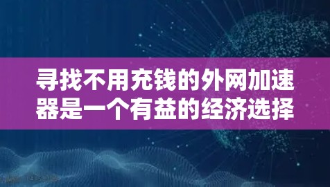 寻找不用充钱的外网加速器是一个有益的经济选择，尤其适合经常使用网络资源且担心外网速度慢的情况。以下是一些具体的建议和方法，帮助您找到适合的加速器程序