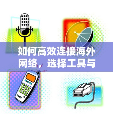 如何高效连接海外网络，选择工具与注意事项