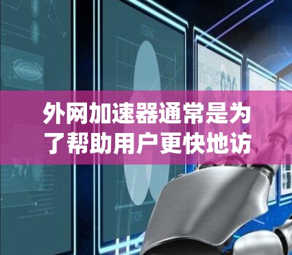 外网加速器通常是为了帮助用户更快地访问外部网络。如果使用外网加速器软件，建议选择安全可靠的软件，如Speedmax、Nimble等，这些软件通常带有安全功能，能够检测和防范异常流量