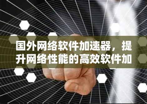 国外网络软件加速器，提升网络性能的高效软件加速器