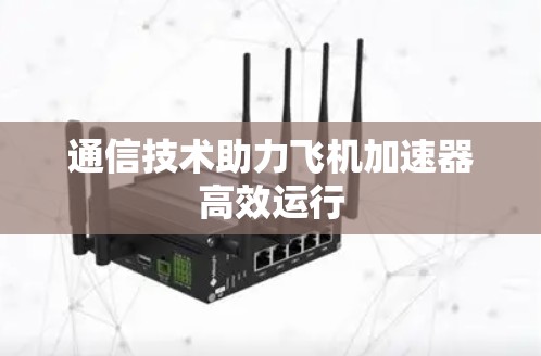 通信技术助力飞机加速器高效运行