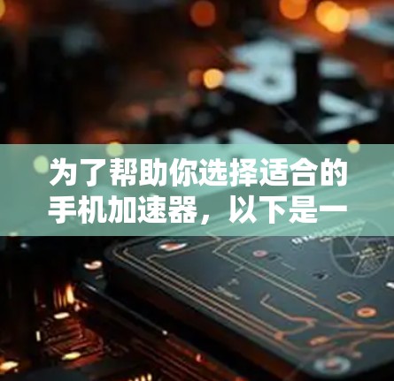 为了帮助你选择适合的手机加速器，以下是一些详细的步骤和建议