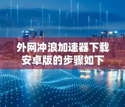 外网冲浪加速器下载安卓版的步骤如下