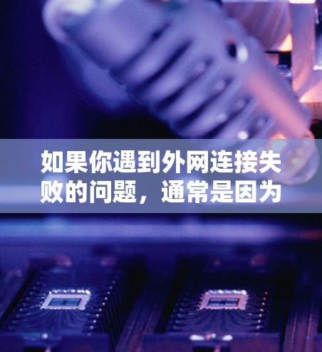 如果你遇到外网连接失败的问题，通常是因为VPN服务的连接不畅或者加速器无法正确解析VPN服务器。以下是一些可能的解决方法