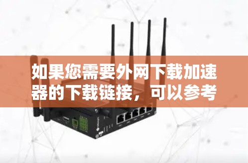 如果您需要外网下载加速器的下载链接，可以参考以下推荐的资源网站和下载方式，以获取高速、稳定且高质量的资源