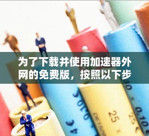 为了下载并使用加速器外网的免费版，按照以下步骤进行