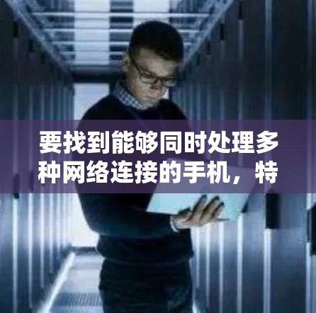 要找到能够同时处理多种网络连接的手机，特别是ATM机，建议以下步骤