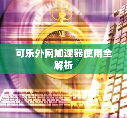 可乐外网加速器使用全解析