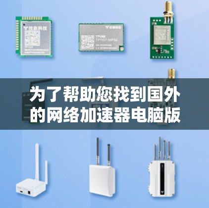 为了帮助您找到国外的网络加速器电脑版，以下是一些推荐的加速器，它们支持多种设备和功能