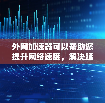 外网加速器可以帮助您提升网络速度，解决延迟问题。以下是一些推荐的外网加速器，供您选择