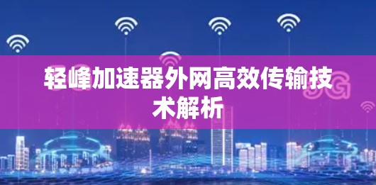 轻峰加速器外网高效传输技术解析