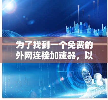 为了找到一个免费的外网连接加速器，以下是一些推荐的选择，它们功能强大且易于使用