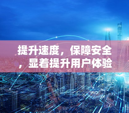提升速度，保障安全，显着提升用户体验—国外网站加速器全解析