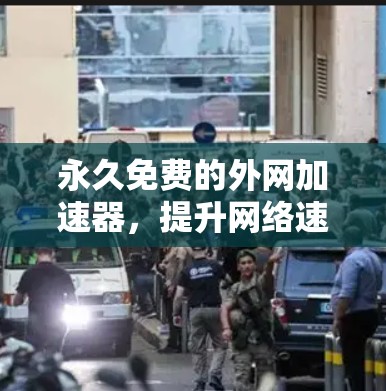 永久免费的外网加速器，提升网络速度的简单方法