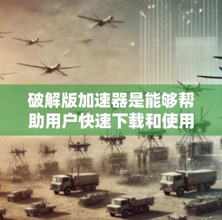 破解版加速器是能够帮助用户快速下载和使用某些网站或应用的工具，通常需要通过注册登录或虚拟账户来使用。以下是一个详细的步骤指南，帮助您使用破解版加速器