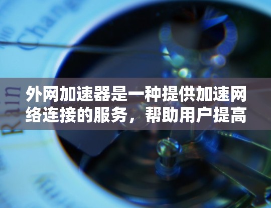 外网加速器是一种提供加速网络连接的服务，帮助用户提高网络使用效率。以下是关于如何使用外网加速器的详细步骤