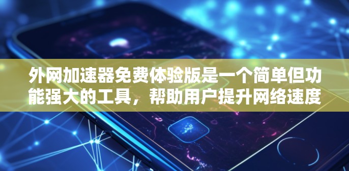 外网加速器免费体验版是一个简单但功能强大的工具，帮助用户提升网络速度。以下是使用该工具的详细步骤
