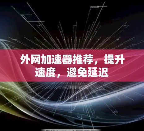 外网加速器推荐，提升速度，避免延迟