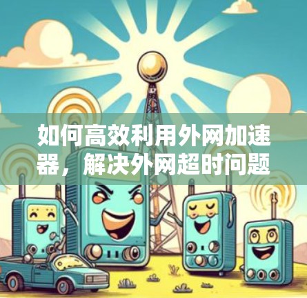 如何高效利用外网加速器，解决外网超时问题的实用指南