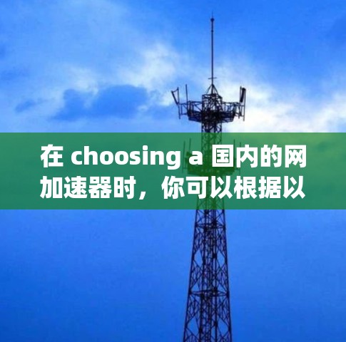 在 choosing a 国内的网加速器时，你可以根据以下几点考虑
