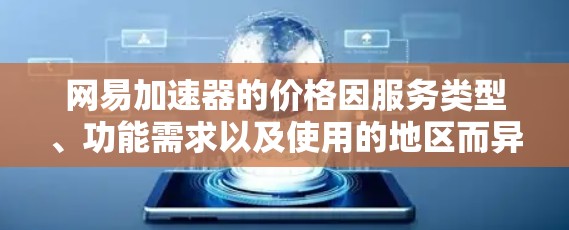 网易加速器的价格因服务类型、功能需求以及使用的地区而异，通常会根据用户的具体情况而定。以下是一些通常覆盖的加速方案及其价格范围