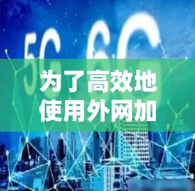 为了高效地使用外网加速器来优化网页加载速度，按照以下步骤操作