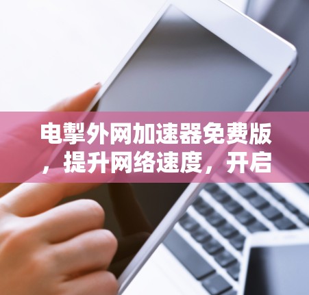 电掣外网加速器免费版，提升网络速度，开启新体验