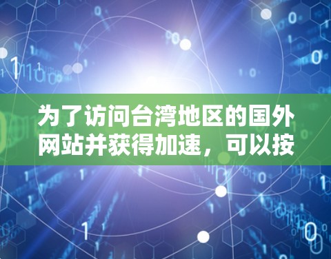 为了访问台湾地区的国外网站并获得加速，可以按照以下步骤操作