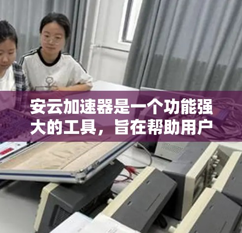 安云加速器是一个功能强大的工具，旨在帮助用户加速下载、分享和浏览网络资源。以下是对该工具的详细分析