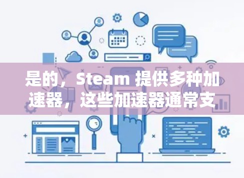 是的，Steam 提供多种加速器，这些加速器通常支持外网连接。以下是如何连接外网到Steam加速器的步骤
