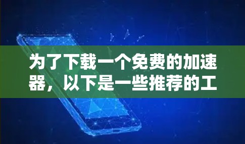 为了下载一个免费的加速器，以下是一些推荐的工具和方法