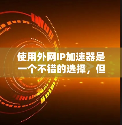 使用外网IP加速器是一个不错的选择，但需谨慎考虑其安全性和功能。以下是详细的建议和步骤