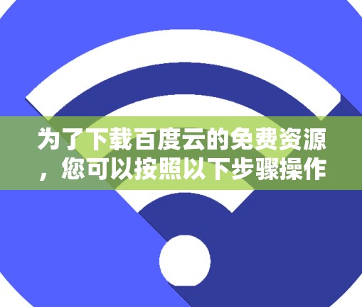 为了下载百度云的免费资源，您可以按照以下步骤操作