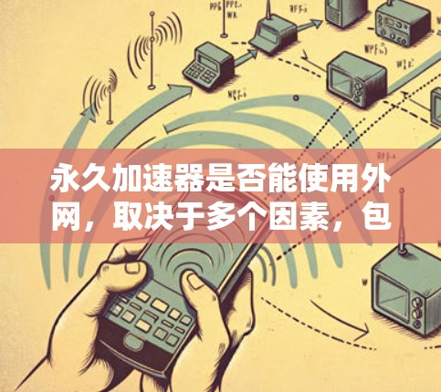 永久加速器是否能使用外网，取决于多个因素，包括网络连接、数据传输、加速器的兼容性以及费用问题。以下是对这个问题的分步骤解释和总结