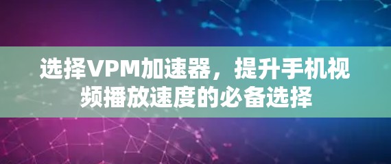 选择VPM加速器，提升手机视频播放速度的必备选择