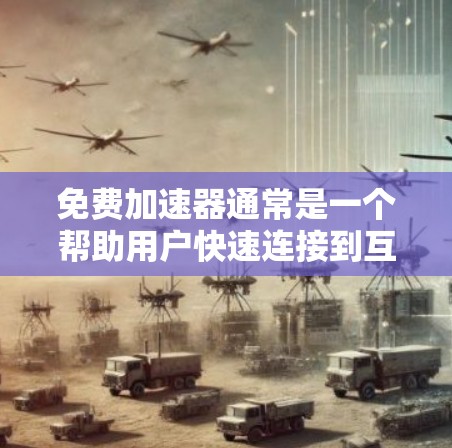 免费加速器通常是一个帮助用户快速连接到互联网的工具，但它们是否能直接打开外网，取决于加速器的设置和功能。以下是一些关键点