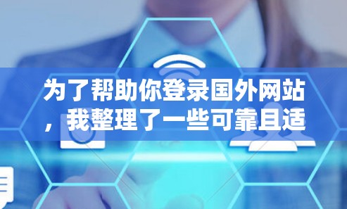 为了帮助你登录国外网站，我整理了一些可靠且适合的加速器推荐，包括国际版加速器和本地优化工具，供你选择和使用