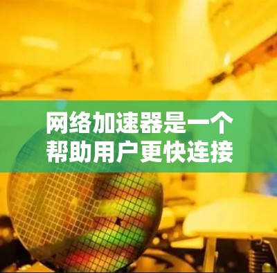 网络加速器是一个帮助用户更快连接互联网的工具，它通过加速服务器和优化网络链接来提升速度。以下是一些国外网络加速器的排行榜，供你参考
