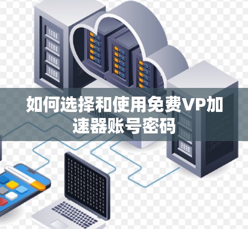 如何选择和使用免费VP加速器账号密码