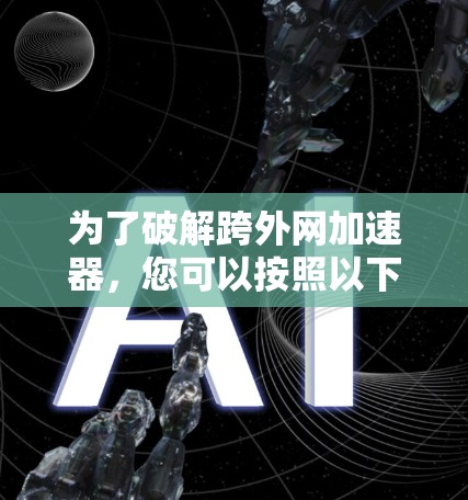 为了破解跨外网加速器，您可以按照以下步骤操作