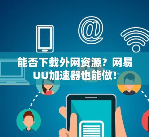 能否下载外网资源？网易UU加速器也能做！