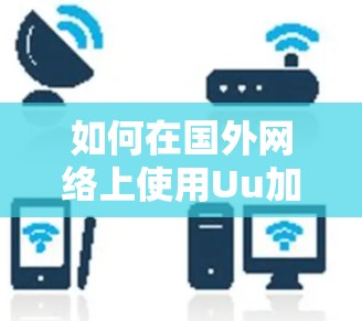 如何在国外网络上使用Uu加速器