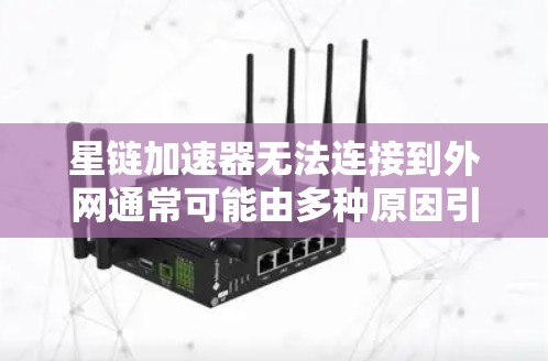 星链加速器无法连接到外网通常可能由多种原因引起,以下是解决这些问题的步骤 星链加速器无法连接到外网通常可能由多种原因引起,以下是解决这些问题的步骤