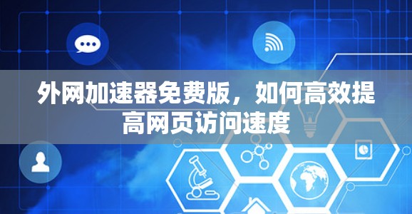 外网加速器免费版,如何高效提高网页访问速度 外网加速器免费版,如何高效提高网页访问速度