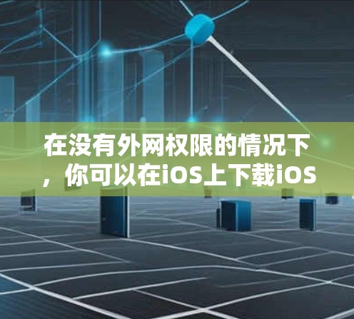 在没有外网权限的情况下，你可以在iOS上下载iOS加速器，选择一个能够满足你需求且免费的工具。以下是你的一个清晰的步骤指南