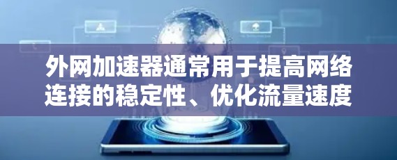 外网加速器通常用于提高网络连接的稳定性、优化流量速度或解决网络延迟问题。以下是一些常见的外网加速器及其使用方法