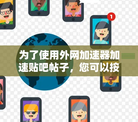 为了使用外网加速器加速贴吧帖子，您可以按照以下步骤进行操作