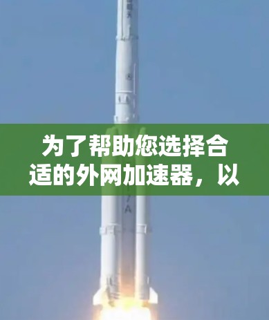 为了帮助您选择合适的外网加速器，以下是一个有条理的总结和推荐