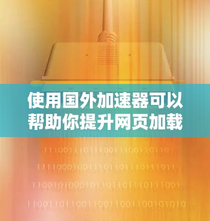 使用国外加速器可以帮助你提升网页加载速度，减少延迟。以下是一些步骤，帮助你使用加速器