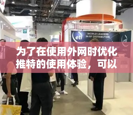 为了在使用外网时优化推特的使用体验，可以按照以下步骤进行